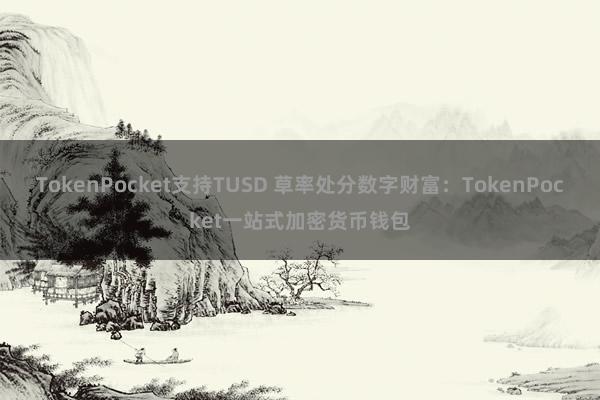 TokenPocket支持TUSD 草率处分数字财富：TokenPocket一站式加密货币钱包