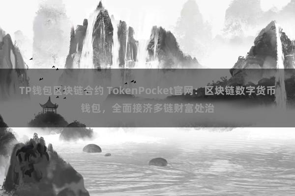 TP钱包区块链合约 TokenPocket官网：区块链数字货币钱包，全面接济多链财富处治